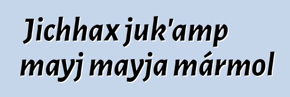 Jichhax juk’amp mayj mayja mármol