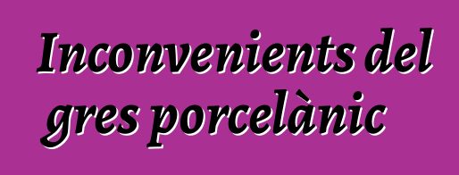 Inconvenients del gres porcelànic