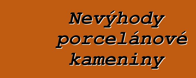 Nevýhody porcelánové kameniny