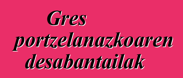 Gres portzelanazkoaren desabantailak