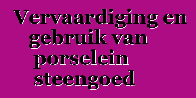 Vervaardiging en gebruik van porselein steengoed