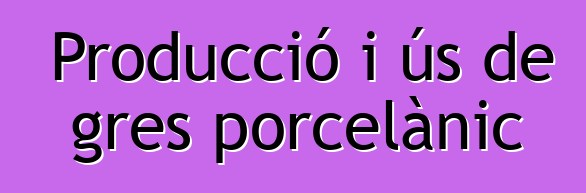 Producció i ús de gres porcelànic