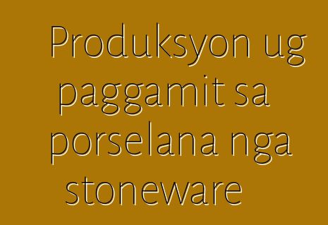 Produksyon ug paggamit sa porselana nga stoneware