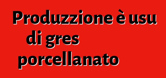 Produzzione è usu di gres porcellanato