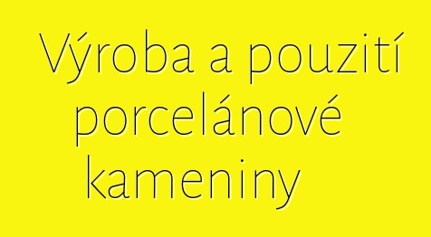 Výroba a použití porcelánové kameniny