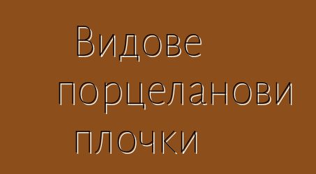 Видове порцеланови плочки