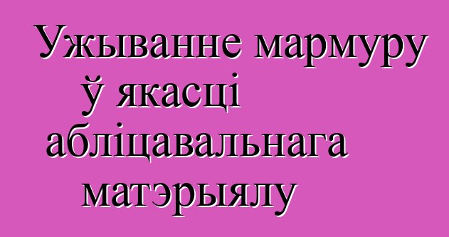 Ужыванне мармуру ў якасці абліцавальнага матэрыялу