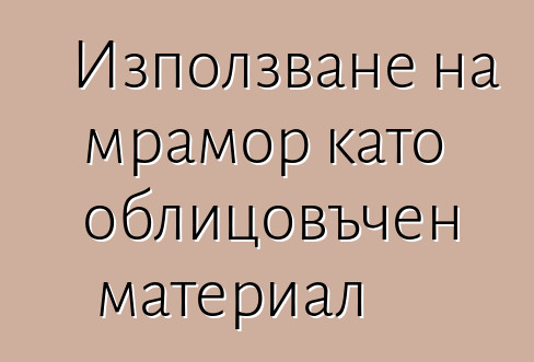 Използване на мрамор като облицовъчен материал