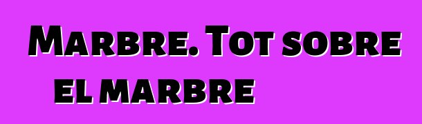 Marbre. Tot sobre el marbre