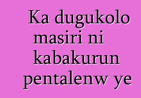 Ka dugukolo masiri ni kabakurun pentalenw ye