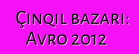 Çınqıl bazarı: Avro 2012