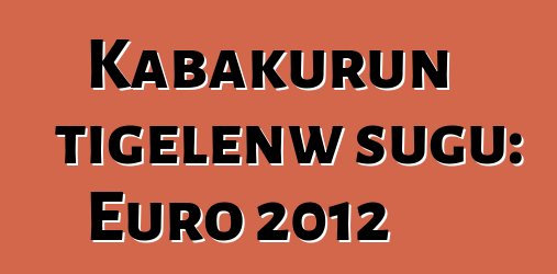 Kabakurun tigɛlenw sugu: Euro 2012