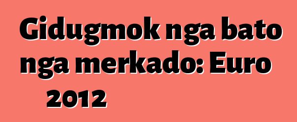 Gidugmok nga bato nga merkado: Euro 2012