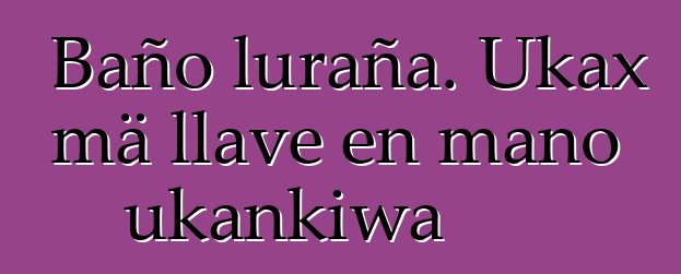 Baño luraña. Ukax mä llave en mano ukankiwa