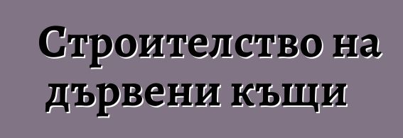 Строителство на дървени къщи