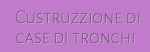 Custruzzione di case di tronchi