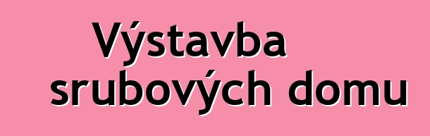 Výstavba srubových domů