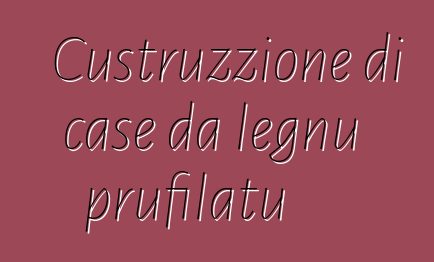 Custruzzione di case da legnu prufilatu