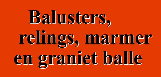 Balusters, relings, marmer en graniet balle