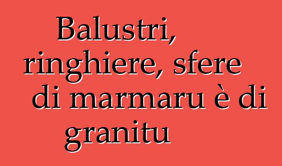 Balustri, ringhiere, sfere di marmaru è di granitu