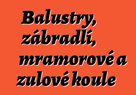 Balustry, zábradlí, mramorové a žulové koule