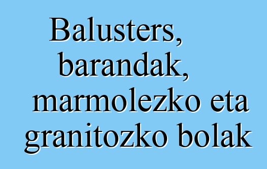 Balusters, barandak, marmolezko eta granitozko bolak