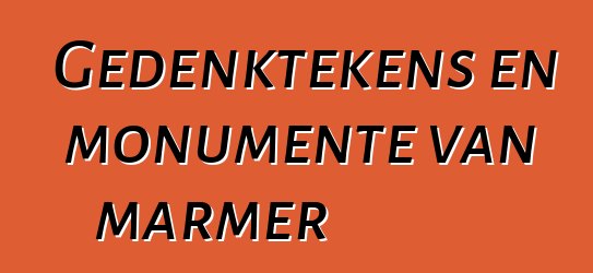 Gedenktekens en monumente van marmer