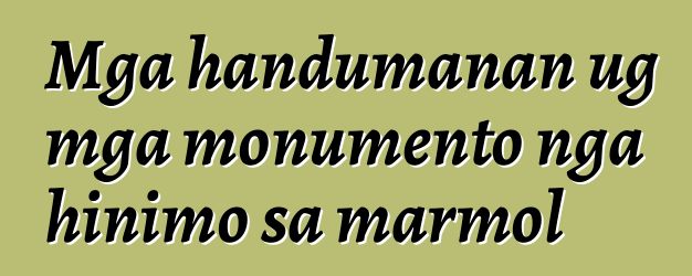 Mga handumanan ug mga monumento nga hinimo sa marmol