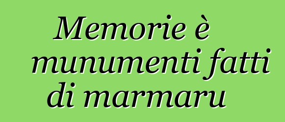 Memorie è munumenti fatti di marmaru