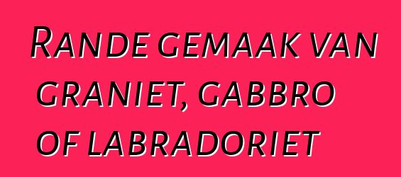 Rande gemaak van graniet, gabbro of labradoriet