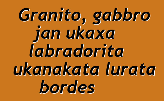 Granito, gabbro jan ukaxa labradorita ukanakata lurata bordes