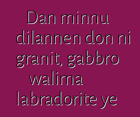 Dan minnu dilannen don ni granit, gabbro walima labradorite ye