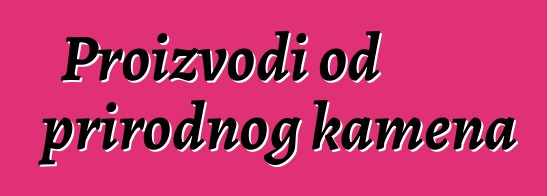 Proizvodi od prirodnog kamena