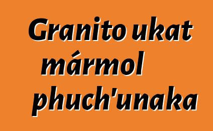 Granito ukat mármol phuch’unaka