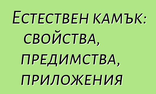 Естествен камък: свойства, предимства, приложения