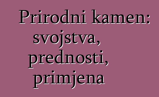 Prirodni kamen: svojstva, prednosti, primjena