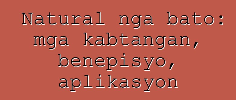 Natural nga bato: mga kabtangan, benepisyo, aplikasyon