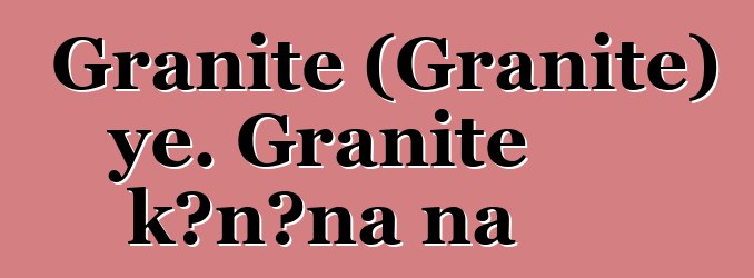 Granite (Granite) ye. Granite kɔnɔna na