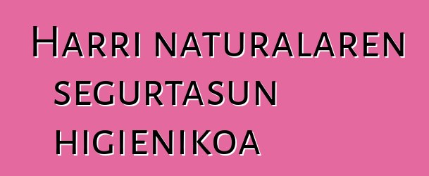 Harri naturalaren segurtasun higienikoa