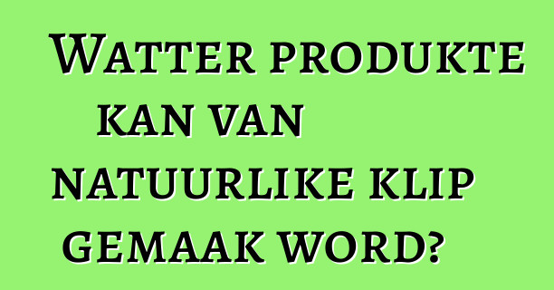 Watter produkte kan van natuurlike klip gemaak word?