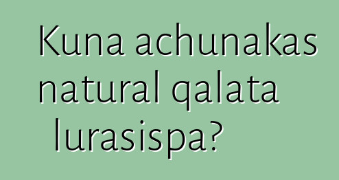 Kuna achunakas natural qalata lurasispa?