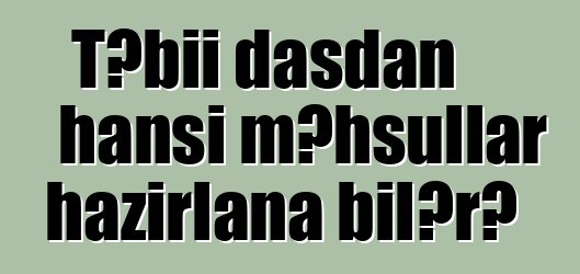 Təbii daşdan hansı məhsullar hazırlana bilər?