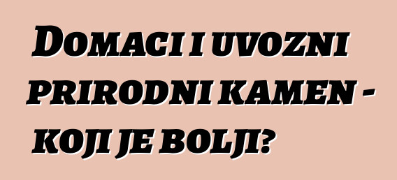 Domaći i uvozni prirodni kamen - koji je bolji?