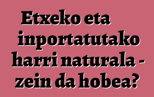 Etxeko eta inportatutako harri naturala - zein da hobea?