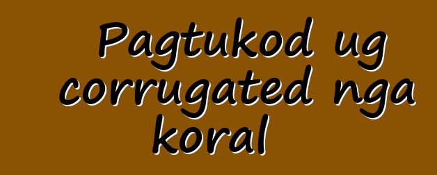 Pagtukod ug corrugated nga koral