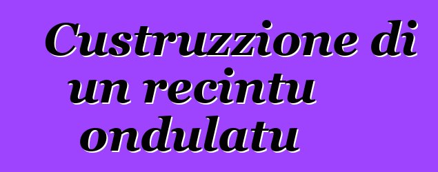 Custruzzione di un recintu ondulatu