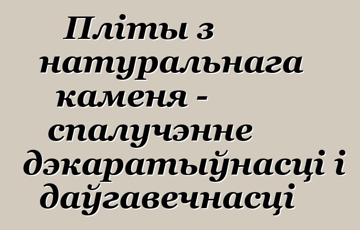 Пліты з натуральнага каменя - спалучэнне дэкаратыўнасці і даўгавечнасці