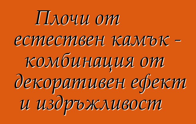 Плочи от естествен камък - комбинация от декоративен ефект и издръжливост