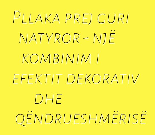 Pllaka prej guri natyror - një kombinim i efektit dekorativ dhe qëndrueshmërisë