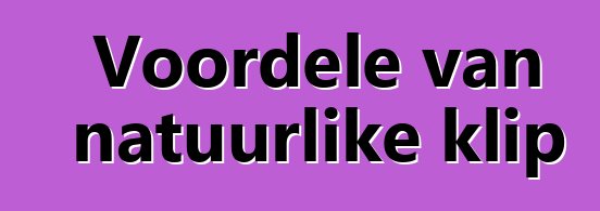 Voordele van natuurlike klip